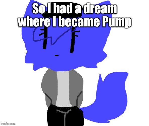 Female Pump | So I had a dream where I became Pump | image tagged in female pump | made w/ Imgflip meme maker