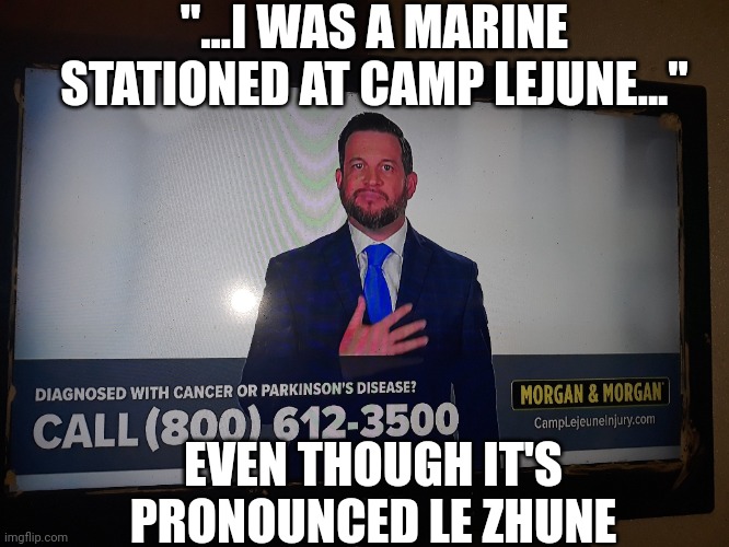 Marines say BS | "...I WAS A MARINE STATIONED AT CAMP LEJUNE..."; EVEN THOUGH IT'S PRONOUNCED LE ZHUNE | image tagged in marines | made w/ Imgflip meme maker