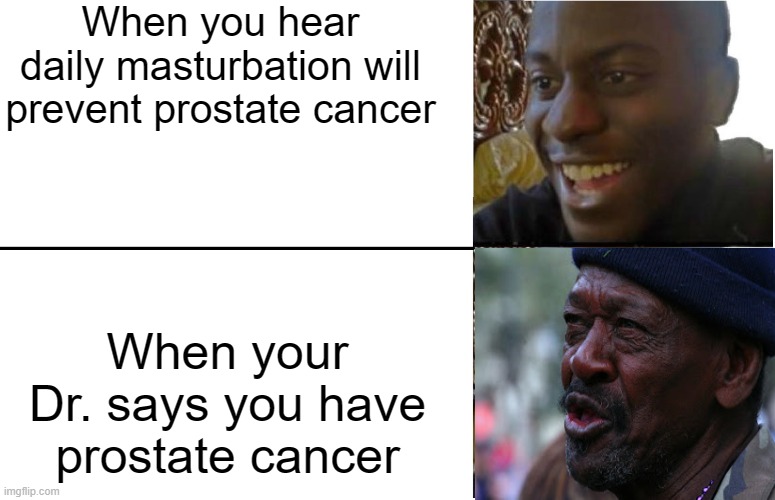 Well, it was fun while it lasted | When you hear daily masturbation will prevent prostate cancer; When your Dr. says you have prostate cancer | image tagged in disappointed black guy | made w/ Imgflip meme maker