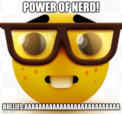 for nerds | POWER OF NERD! BULLIES:AAAAAAAAAAAAAAAAAAAAAAAAAAA | image tagged in memes | made w/ Imgflip meme maker