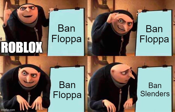 Gru's Plan Meme | Ban Floppa; Ban Floppa; ROBLOX; Ban Floppa; Ban Slenders | image tagged in memes,gru's plan | made w/ Imgflip meme maker