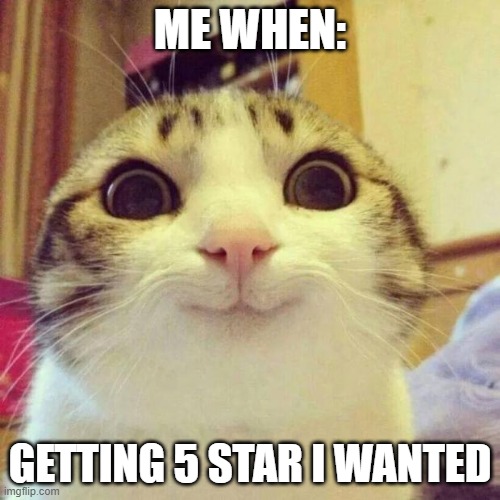 Happy | ME WHEN:; GETTING 5 STAR I WANTED | image tagged in memes,smiling cat | made w/ Imgflip meme maker