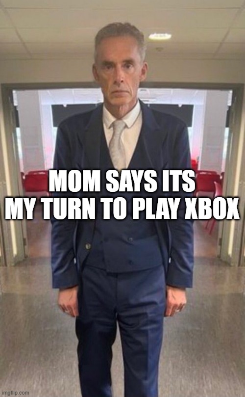xbox | MOM SAYS ITS MY TURN TO PLAY XBOX | image tagged in xbox,jordan peterson,siblings | made w/ Imgflip meme maker