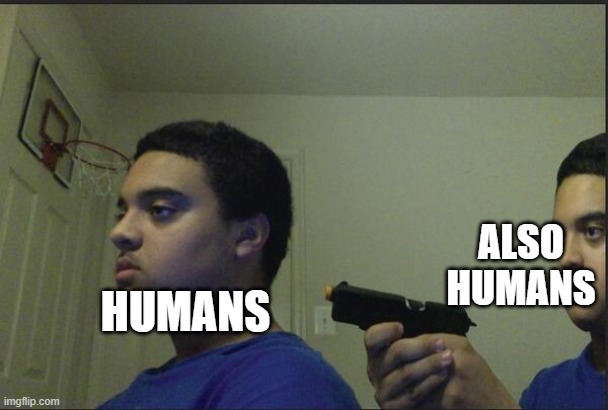 Trust Nobody, Not Even Yourself | HUMANS ALSO HUMANS | image tagged in trust nobody not even yourself | made w/ Imgflip meme maker