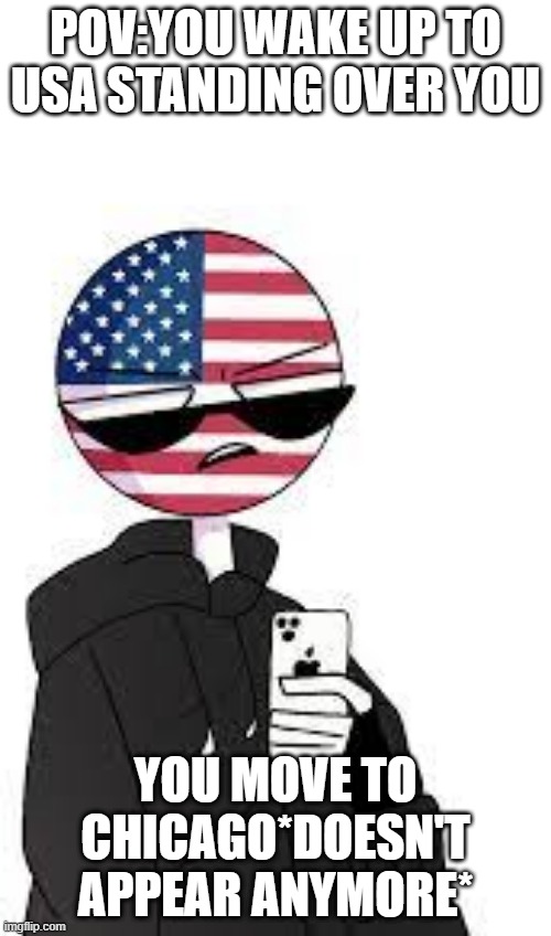 America 'What?' Meme | POV:YOU WAKE UP TO USA STANDING OVER YOU; YOU MOVE TO CHICAGO*DOESN'T APPEAR ANYMORE* | image tagged in america 'what ' meme | made w/ Imgflip meme maker