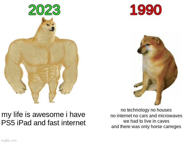 2023(happy new year:)) vs 1990(l o o o o o o o o o o o o o o o o o o o o o n g  time ago | 2023; 1990; my life is awesome i have PS5 iPad and fast internet; no technology no houses no internet no cars and microwaves we had to live in caves and there was only horse carreges | image tagged in memes,buff doge vs cheems | made w/ Imgflip meme maker