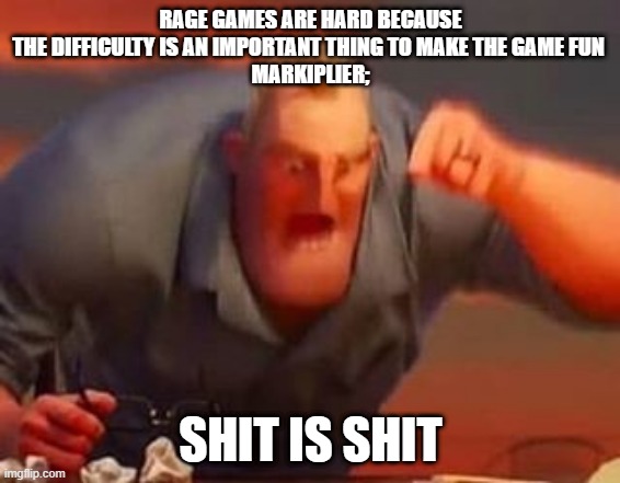 markiplier be like | RAGE GAMES ARE HARD BECAUSE THE DIFFICULTY IS AN IMPORTANT THING TO MAKE THE GAME FUN 
MARKIPLIER;; SHIT IS SHIT | image tagged in mr incredible mad | made w/ Imgflip meme maker