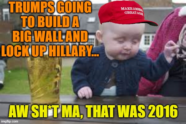 Baby beer | TRUMPS GOING TO BUILD A BIG WALL AND LOCK UP HILLARY... AW SH*T MA, THAT WAS 2016 | image tagged in baby beer | made w/ Imgflip meme maker