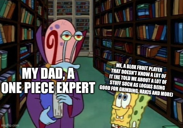 Gary Teaching Spongebob | ME, A BLOX FRUIT PLAYER THAT DOESN'T KNOW A LOT OF IT (HE TOLD ME ABOUT A LOT OF STUFF SUCH AS LOGIAS BEING GOOD FOR GRINDING, HAKIS AND MORE); MY DAD, A ONE PIECE EXPERT | image tagged in gary teaching spongebob,roblox,spongebob,spongebob and gary,gary's dreams,robe gary | made w/ Imgflip meme maker