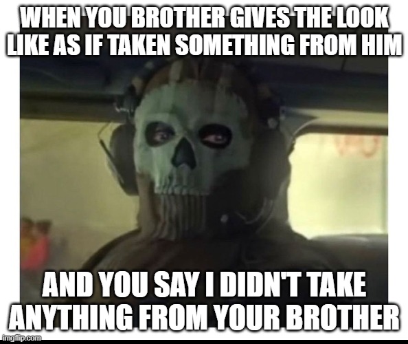 Ghost Staring | WHEN YOU BROTHER GIVES THE LOOK LIKE AS IF TAKEN SOMETHING FROM HIM; AND YOU SAY I DIDN'T TAKE ANYTHING FROM YOUR BROTHER | image tagged in ghost staring | made w/ Imgflip meme maker