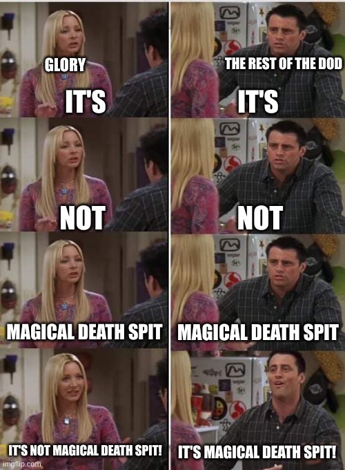 Glory is pissed off | THE REST OF THE DOD; GLORY; IT'S; IT'S; NOT; NOT; MAGICAL DEATH SPIT; MAGICAL DEATH SPIT; IT'S NOT MAGICAL DEATH SPIT! IT'S MAGICAL DEATH SPIT! | image tagged in phoebe joey | made w/ Imgflip meme maker