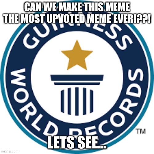 world record? | CAN WE MAKE THIS MEME THE MOST UPVOTED MEME EVER!??! LETS SEE... | image tagged in memes,funny,fyp,upvote,world record | made w/ Imgflip meme maker
