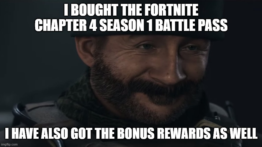 Smug Captain Price | I BOUGHT THE FORTNITE CHAPTER 4 SEASON 1 BATTLE PASS; I HAVE ALSO GOT THE BONUS REWARDS AS WELL | image tagged in smug captain price | made w/ Imgflip meme maker