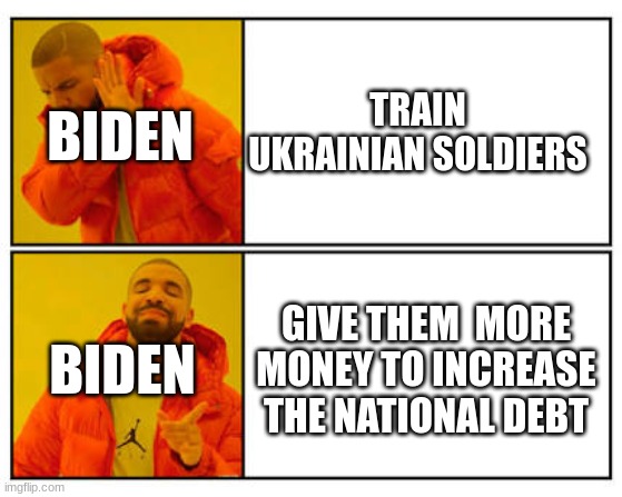 No - Yes | TRAIN UKRAINIAN SOLDIERS; BIDEN; GIVE THEM  MORE MONEY TO INCREASE THE NATIONAL DEBT; BIDEN | image tagged in no - yes | made w/ Imgflip meme maker
