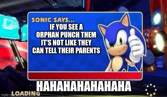 orphans | IF YOU SEE A ORPHAN PUNCH THEM IT'S NOT LIKE THEY CAN TELL THEIR PARENTS; HAHAHAHAHAHAHA | image tagged in sonic says | made w/ Imgflip meme maker