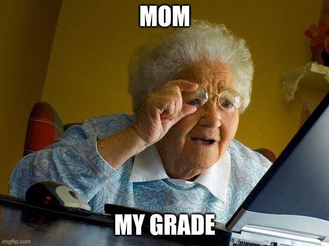 Grandma Finds The Internet | MOM; MY GRADE | image tagged in memes,grandma finds the internet | made w/ Imgflip meme maker