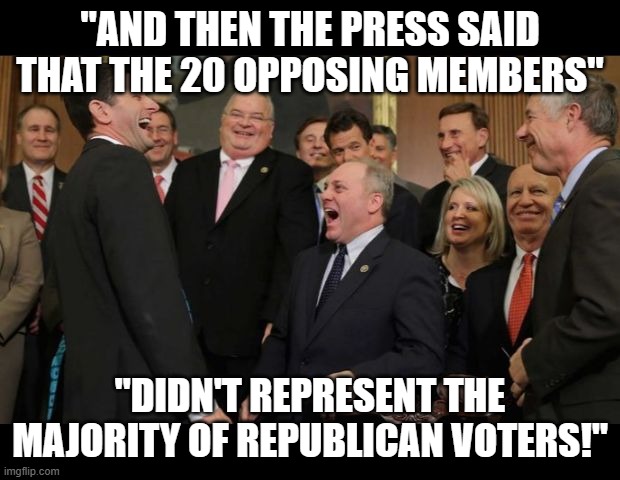 Republicans Senators laughing | "AND THEN THE PRESS SAID THAT THE 20 OPPOSING MEMBERS"; "DIDN'T REPRESENT THE MAJORITY OF REPUBLICAN VOTERS!" | image tagged in republicans senators laughing | made w/ Imgflip meme maker