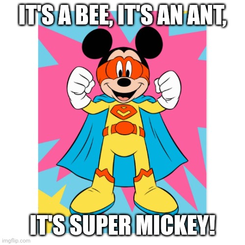 Mickey Mouse Super Hero | IT'S A BEE, IT'S AN ANT, IT'S SUPER MICKEY! | image tagged in mickey mouse super hero | made w/ Imgflip meme maker