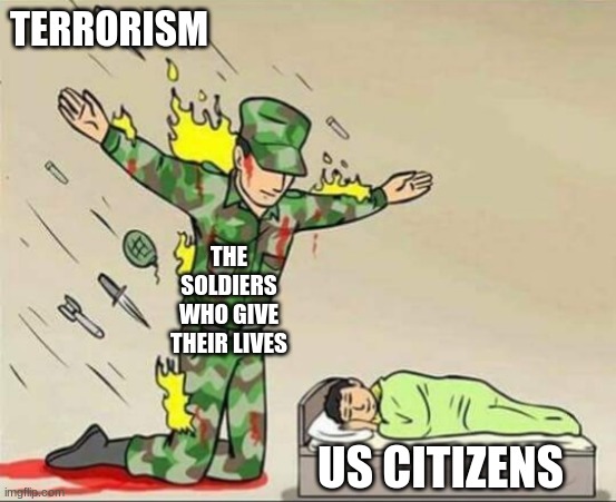 Cherish your military more, they do a lot more than you think. Don't try and dodge drafts, think to yourself: What can I do to b | TERRORISM; THE SOLDIERS WHO GIVE THEIR LIVES; US CITIZENS | image tagged in soldier protecting sleeping child,soldiers | made w/ Imgflip meme maker