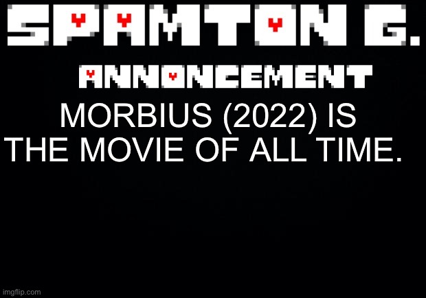 Spamton announcement temp | MORBIUS (2022) IS THE MOVIE OF ALL TIME. | image tagged in spamton announcement temp | made w/ Imgflip meme maker