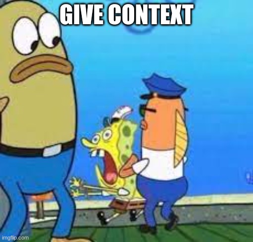 spunch bop got arrested?!?!? | GIVE CONTEXT | image tagged in spunch bop got arrested | made w/ Imgflip meme maker