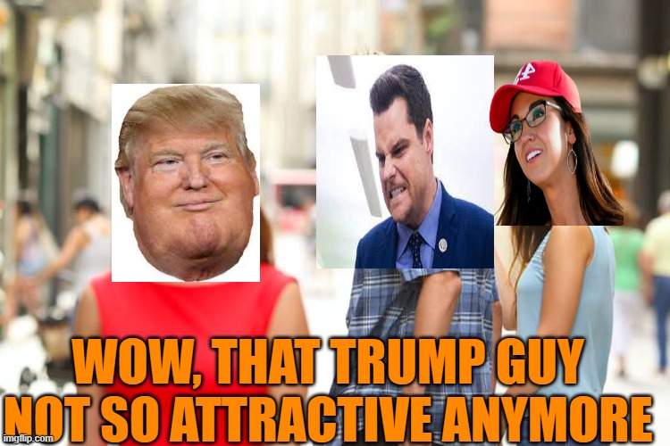 Distracted Boyfriend Meme | WOW, THAT TRUMP GUY NOT SO ATTRACTIVE ANYMORE | image tagged in memes,distracted boyfriend | made w/ Imgflip meme maker