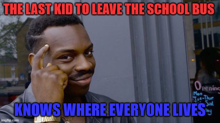 roll safe think about it | THE LAST KID TO LEAVE THE SCHOOL BUS; KNOWS WHERE EVERYONE LIVES | image tagged in memes,roll safe think about it | made w/ Imgflip meme maker