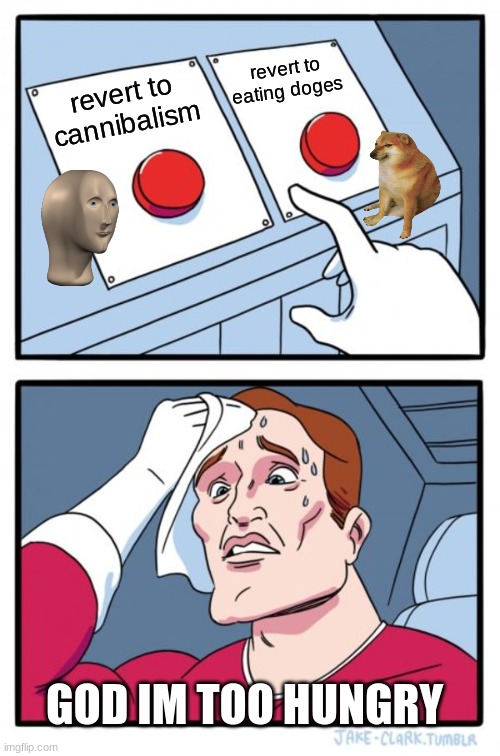 Two Buttons Meme | revert to eating doges; revert to cannibalism; GOD IM TOO HUNGRY | image tagged in memes,two buttons | made w/ Imgflip meme maker