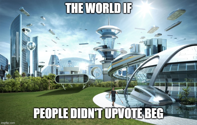 Futuristic Utopia | THE WORLD IF PEOPLE DIDN'T UPVOTE BEG | image tagged in futuristic utopia | made w/ Imgflip meme maker