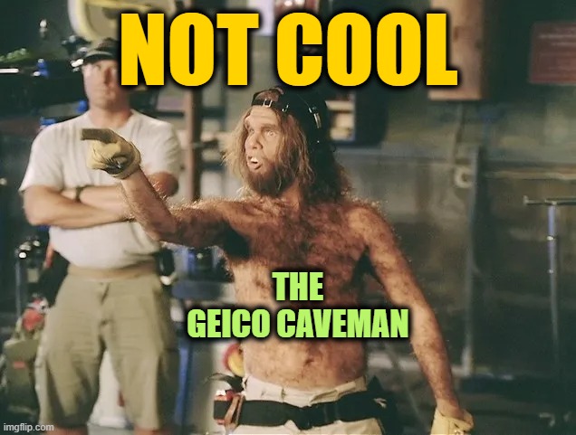 NOT COOL THE GEICO CAVEMAN | made w/ Imgflip meme maker