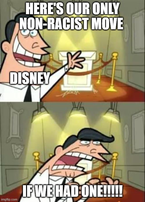 This Is Where I'd Put My Trophy If I Had One Meme | HERE'S OUR ONLY NON-RACIST MOVE; DISNEY; IF WE HAD ONE!!!!! | image tagged in memes,this is where i'd put my trophy if i had one | made w/ Imgflip meme maker