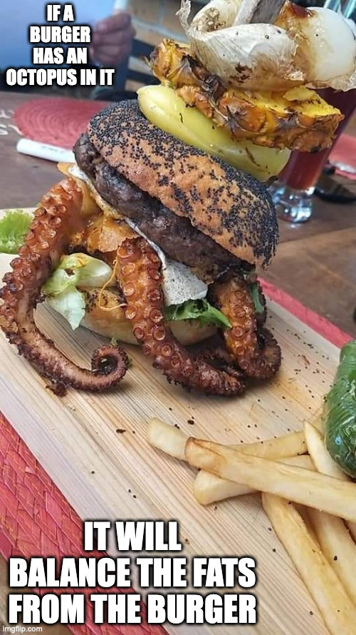 Burger With Octopus | IF A BURGER HAS AN OCTOPUS IN IT; IT WILL BALANCE THE FATS FROM THE BURGER | image tagged in burger,food,memes,seafood | made w/ Imgflip meme maker