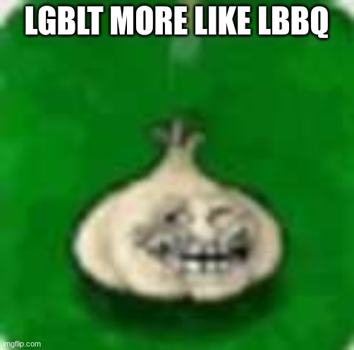 troll garlic | LGBLT MORE LIKE LBBQ | image tagged in troll garlic | made w/ Imgflip meme maker