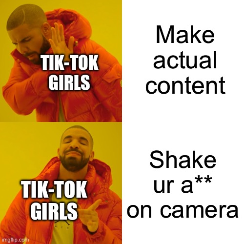 Drake Hotline Bling | Make actual content; TIK-TOK GIRLS; Shake ur a** on camera; TIK-TOK GIRLS | image tagged in memes,drake hotline bling | made w/ Imgflip meme maker