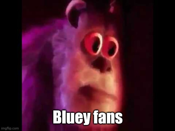 Sully Groan | Bluey fans | image tagged in sully groan | made w/ Imgflip meme maker