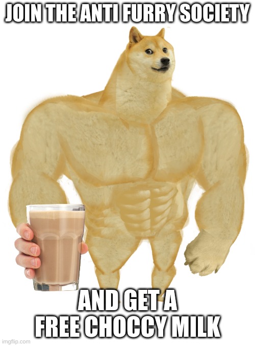 help us destroy the furries | JOIN THE ANTI FURRY SOCIETY; AND GET A FREE CHOCCY MILK | image tagged in swole doge,have some choccy milk | made w/ Imgflip meme maker