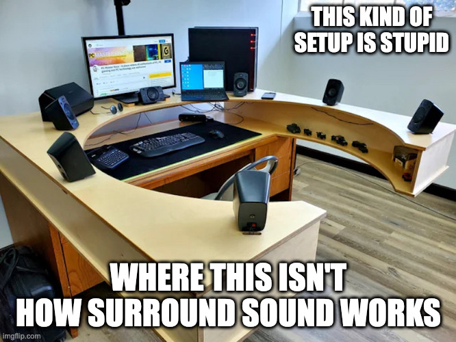 Literal Surround Sound | THIS KIND OF SETUP IS STUPID; WHERE THIS ISN'T HOW SURROUND SOUND WORKS | image tagged in funny,computer,memes | made w/ Imgflip meme maker