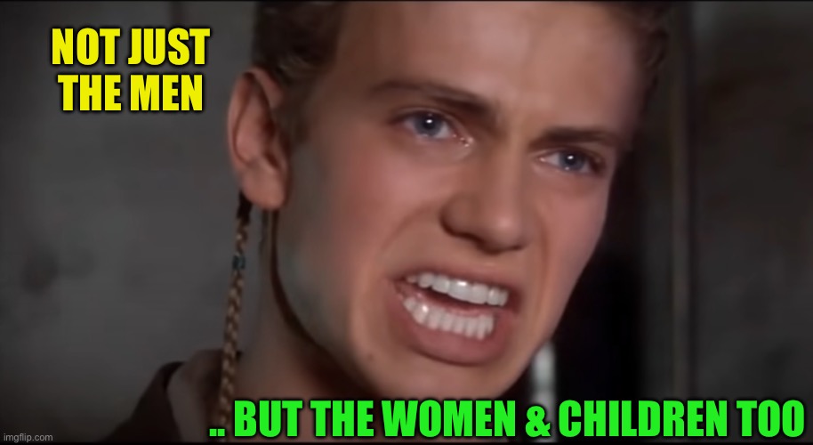 Not Just the Men but the Women and the Children Too | NOT JUST THE MEN .. BUT THE WOMEN & CHILDREN TOO | image tagged in not just the men but the women and the children too | made w/ Imgflip meme maker