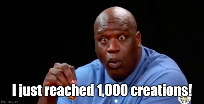 1,000 creations! | I just reached 1,000 creations! | image tagged in surprised shaq,memes | made w/ Imgflip meme maker