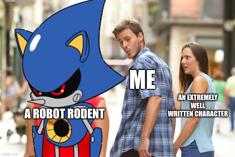 This is my most favorite character btw | ME; AN EXTREMELY WELL WRITTEN CHARACTER; A ROBOT RODENT | image tagged in memes,distracted boyfriend,sonic exe | made w/ Imgflip meme maker