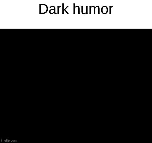 Dark humor | made w/ Imgflip meme maker