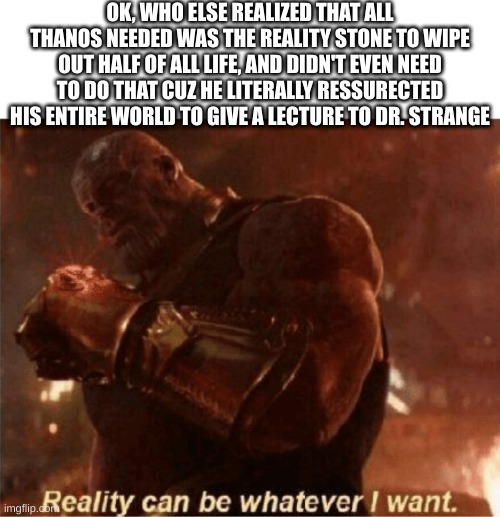 step 1: ressurect world step 2: make food with reality stone. Boom. | OK, WHO ELSE REALIZED THAT ALL THANOS NEEDED WAS THE REALITY STONE TO WIPE OUT HALF OF ALL LIFE, AND DIDN'T EVEN NEED TO DO THAT CUZ HE LITERALLY RESSURECTED HIS ENTIRE WORLD TO GIVE A LECTURE TO DR. STRANGE | image tagged in reality can be whatever i want | made w/ Imgflip meme maker