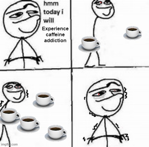 Hmm today I will | Experience caffeine addiction | image tagged in hmm today i will | made w/ Imgflip meme maker