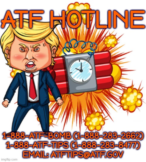 ATF HOTLINE | ATF HOTLINE; 1-888-ATF-BOMB (1-888-283-2662)
1-888-ATF-TIPS (1-888-283-8477)
EMAIL: ATFTIPS@ATF.GOV | image tagged in atf,bomb,tips,reward,terrorist,law enforcement | made w/ Imgflip meme maker