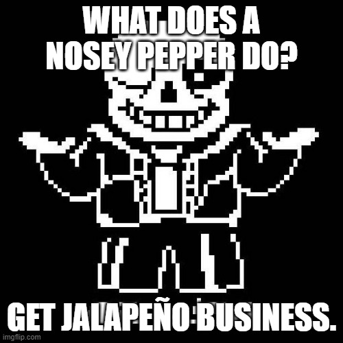 Probably been done before but oh well laugh at the funny bone man | WHAT DOES A NOSEY PEPPER DO? GET JALAPEÑO BUSINESS. | image tagged in sans undertale,bad pun | made w/ Imgflip meme maker