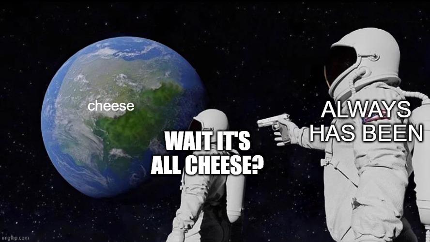 Always Has Been Meme | ALWAYS HAS BEEN; cheese; WAIT IT'S ALL CHEESE? | image tagged in memes,always has been | made w/ Imgflip meme maker