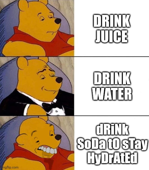 Stay Hydrated Kids! | DRINK JUICE; DRINK WATER; dRiNk SoDa tO sTay HyDrAtEd | image tagged in best better blurst | made w/ Imgflip meme maker