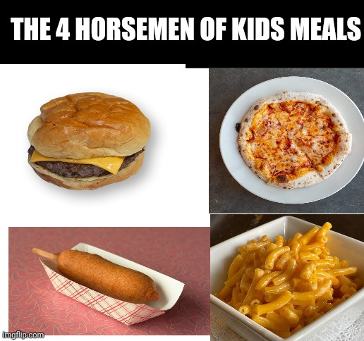 Meme #314 | THE 4 HORSEMEN OF KIDS MEALS | image tagged in blank white template,eat,kids,food,memes,relatable | made w/ Imgflip meme maker