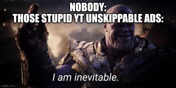 I hate those things | NOBODY:
THOSE STUPID YT UNSKIPPABLE ADS: | image tagged in i am inevitable | made w/ Imgflip meme maker