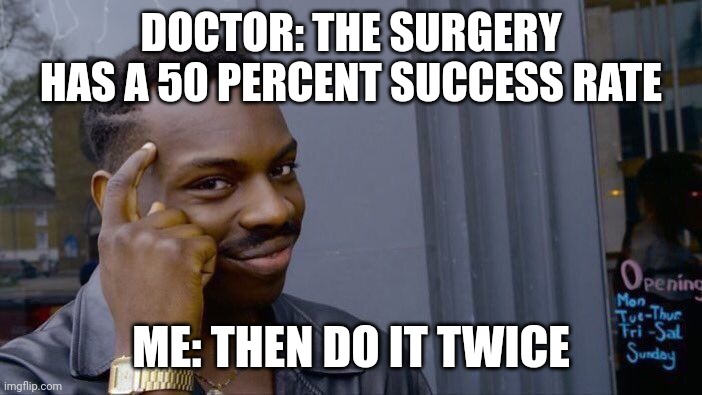 Roll Safe Think About It Meme | DOCTOR: THE SURGERY HAS A 50 PERCENT SUCCESS RATE; ME: THEN DO IT TWICE | image tagged in memes,roll safe think about it | made w/ Imgflip meme maker
